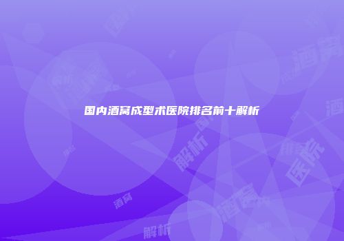 国内酒窝成型术医院排名前十解析