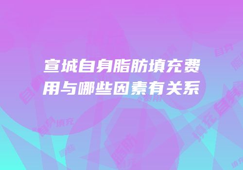 宣城自身脂肪填充费用与哪些因素有关系