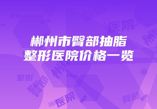 郴州市臀部抽脂整形医院价格一览