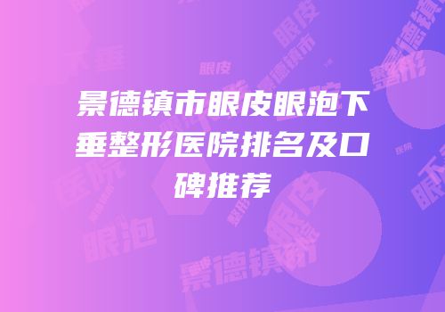 景德镇市眼皮眼泡下垂整形医院排名及口碑推荐