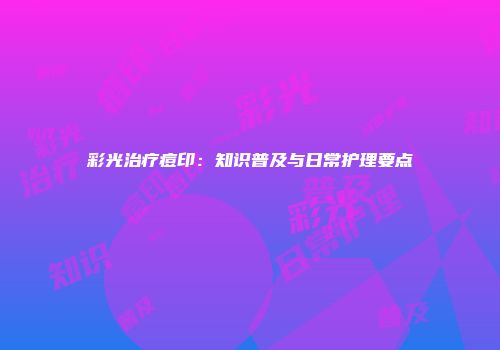 彩光治疗痘印：知识普及与日常护理要点