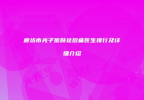 廊坊市光子嫩肤祛斑痛医生排行及详细介绍