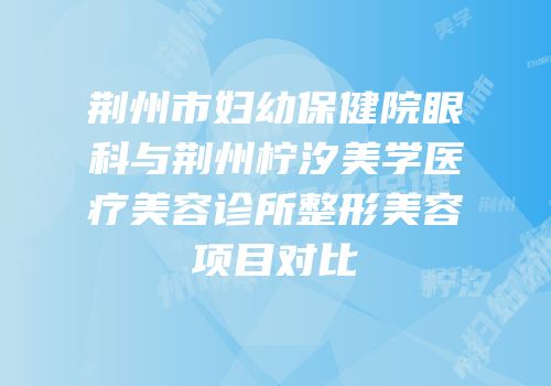 荆州市妇幼保健院眼科与荆州柠汐美学医疗美容诊所整形美容项目对比