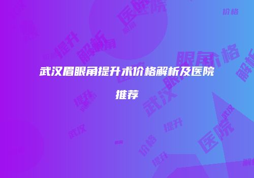 武汉眉眼角提升术价格解析及医院推荐