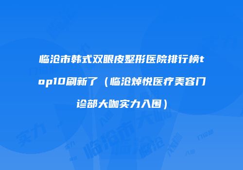临沧市韩式双眼皮整形医院排行榜top10刷新了（临沧焯悦医疗美容门诊部大咖实力入围）