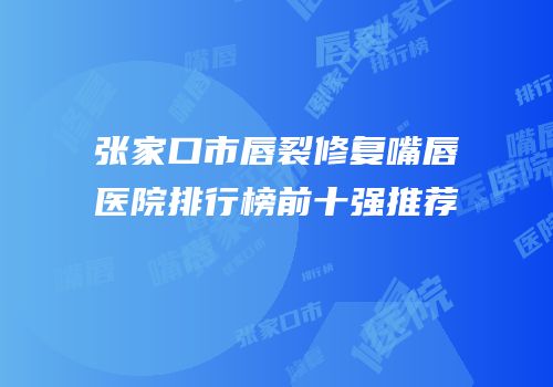 张家口市唇裂修复嘴唇医院排行榜前十强推荐