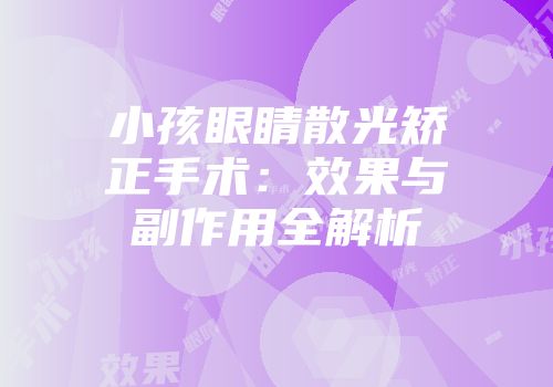 小孩眼睛散光矫正手术：效果与副作用全解析