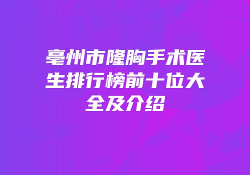 亳州市隆胸手术医生排行榜前十位大全及介绍