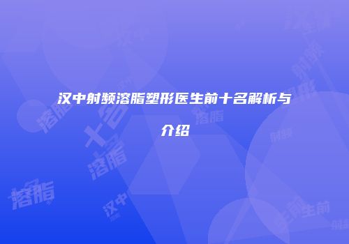 汉中射频溶脂塑形医生前十名解析与介绍