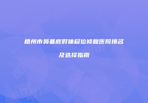 梧州市鼻基底假体移位修复医院排名及选择指南