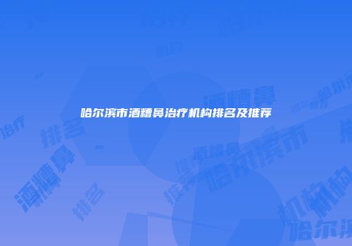 哈尔滨市酒糟鼻治疗机构排名及推荐