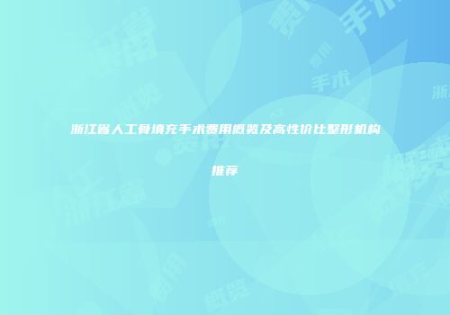 浙江省人工骨填充手术费用概览及高性价比整形机构推荐