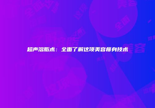 超声溶脂术：全面了解这项美容瘦身技术