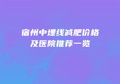 宿州中埋线减肥价格及医院推荐一览