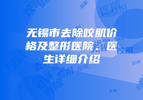 无锡市去除咬肌价格及整形医院、医生详细介绍