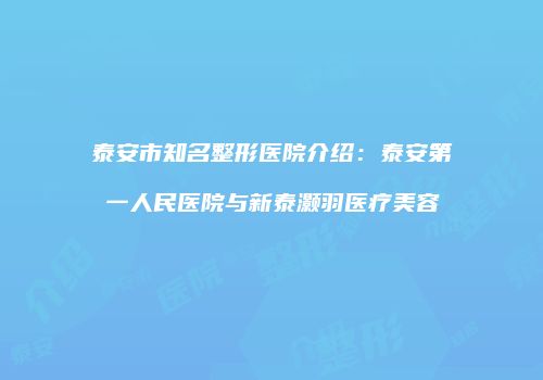 泰安市知名整形医院介绍：泰安第一人民医院与新泰灏羽医疗美容