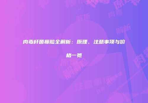肉毒杆菌瘦脸全解析：原理、注意事项与价格一览