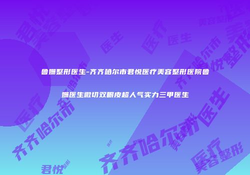 鲁姗整形医生-齐齐哈尔市君悦医疗美容整形医院鲁姗医生微切双眼皮超人气实力三甲医生