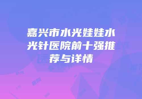嘉兴市水光娃娃水光针医院前十强推荐与详情