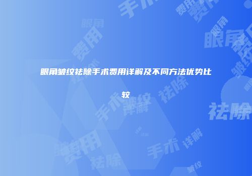 眼角皱纹祛除手术费用详解及不同方法优势比较