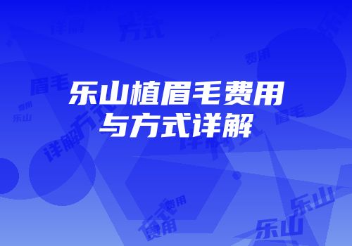 乐山植眉毛费用与方式详解