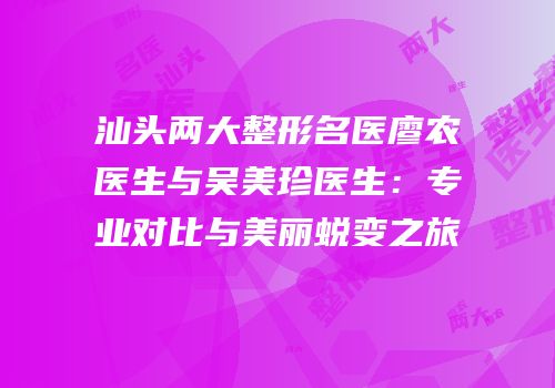 汕头两大整形名医廖农医生与吴美珍医生：专业对比与美丽蜕变之旅