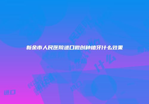新余市人民医院进口微创种植牙什么效果