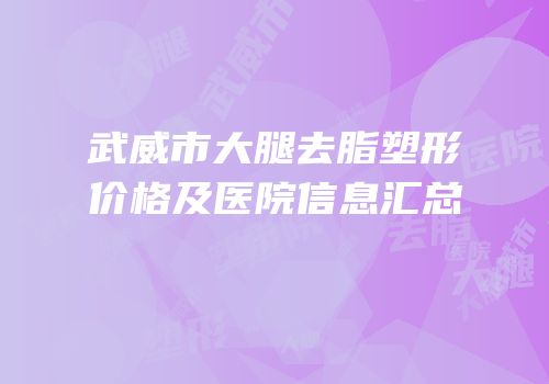 武威市大腿去脂塑形价格及医院信息汇总