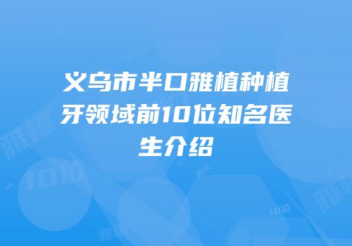 义乌市半口雅植种植牙领域前10位知名医生介绍