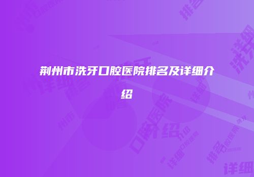 荆州市洗牙口腔医院排名及详细介绍