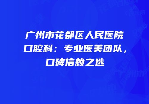 广州市花都区人民医院口腔科：专业医美团队，口碑信赖之选