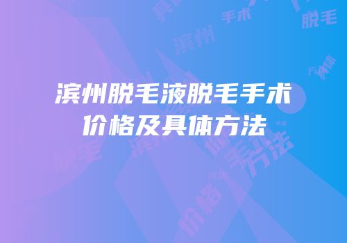 滨州脱毛液脱毛手术价格及具体方法