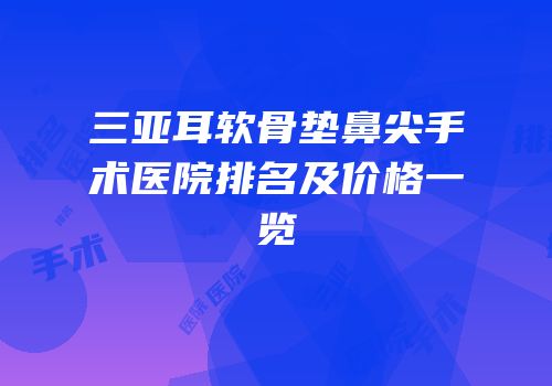 三亚耳软骨垫鼻尖手术医院排名及价格一览