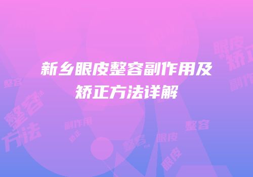 新乡眼皮整容副作用及矫正方法详解