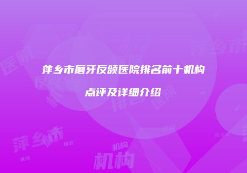 萍乡市磨牙反颌医院排名前十机构点评及详细介绍
