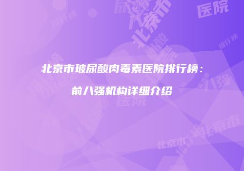 北京市玻尿酸肉毒素医院排行榜：前八强机构详细介绍