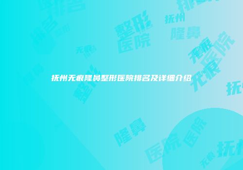抚州无痕隆鼻整形医院排名及详细介绍