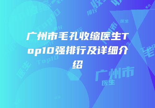 广州市毛孔收缩医生Top10强排行及详细介绍