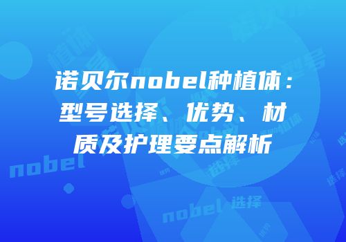 诺贝尔nobel种植体：型号选择、优势、材质及护理要点解析