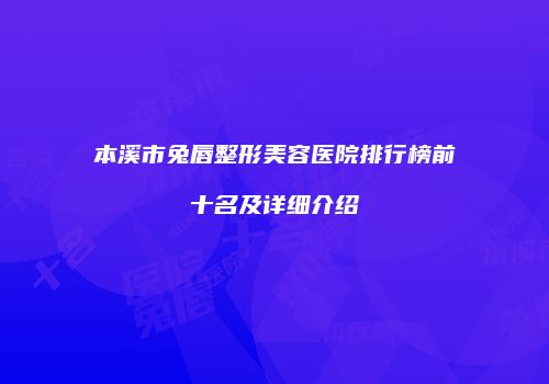 本溪市兔唇整形美容医院排行榜前十名及详细介绍