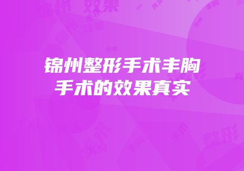 锦州整形手术丰胸手术的效果真实