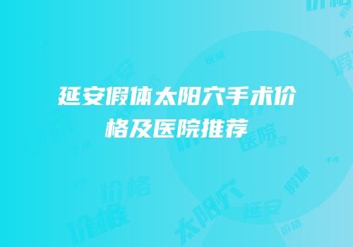 延安假体太阳穴手术价格及医院推荐