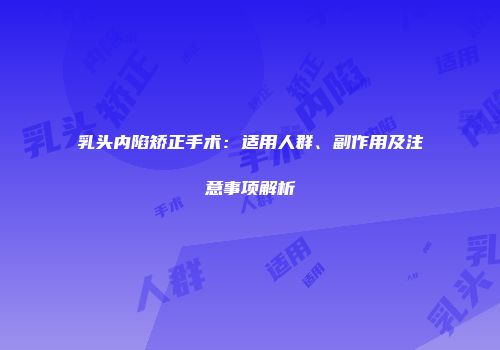 乳头内陷矫正手术：适用人群、副作用及注意事项解析
