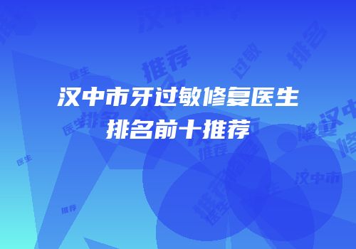 汉中市牙过敏修复医生排名前十推荐