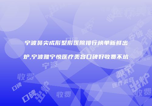 宁波鼻尖成形整形医院排行榜单新鲜出炉,宁波雅宁悦医疗美容口碑好收费不坑