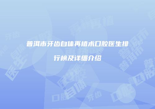 普洱市牙齿自体再植术口腔医生排行榜及详细介绍