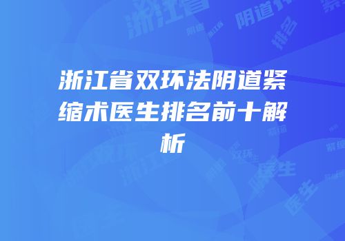 浙江省双环法阴道紧缩术医生排名前十解析