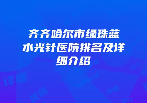 齐齐哈尔市绿珠蓝水光针医院排名及详细介绍