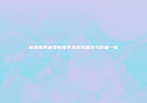 南京市阿波罗包皮手术医院推荐与价格一览