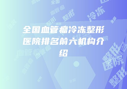 全国血管瘤冷冻整形医院排名前六机构介绍